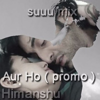 Aur Ho .. suuu mix by Himanshu Chauhan