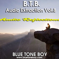 B.T.B. ~ Audio Extraction Vol 8 * Audio Reflections * by Blue Tone Boy