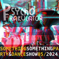 Something Something Party &amp; Dance Show 05/2024 by Psychofrakulator