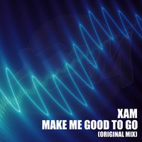 Xam - Make Me Good to Go (Original Mix) by Xam