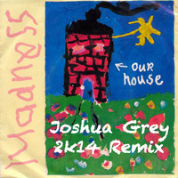 Madness - Our House (Joshua Grey 2k14 Remix) by Joshua Grey