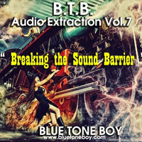B.T.B. ~ Audio Extraction Vol 7 * Breaking the Sound Barrier * by Blue Tone Boy