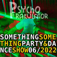 Something Something Party &amp; Dance Show 06/2022 by Psychofrakulator