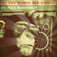 Alex Shinkareff - Do You Wanna Old School? by Alex Shinkareff
