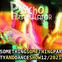 Something Something Party &amp; Dance Show 12/2021 by Psychofrakulator