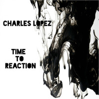 Charles Lopez - Time To Reaction(Original Mix) by Charles Lopez