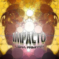 IMPACTO by Obra Primitiva by Obra Primitiva