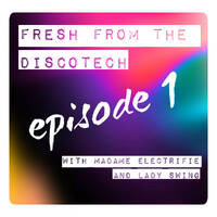 Fresh From The Discotech. Episode 1 by Madame Electrifie