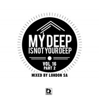 My Deep Is Not Your Deep vol. 16(Part 2) mixed by London SA by Deep Essentials