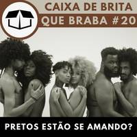 Que Braba #20 - Pretos estão se amando? by Caixa de Brita