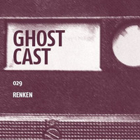 Ghostcast 029: RENKEN by renKen
