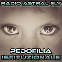 < RADIO ASTRAL FLY > PEDOFILIA ISTITUZIONALE by RADIO ASTRAL FLY