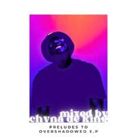 Preludes To Overshadowed E.P (Mixed By Chyna De King) by Chyna De King