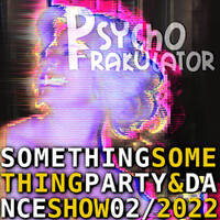 Something Something Party &amp; Dance Show 02 2022 by Psychofrakulator