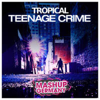Mashup-Germany - Tropical Teenage Crime by mashupgermany