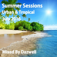 Summer Sessions - Urban &amp; Tropical (July 2016) Mixed By Dazwell by Dazwell