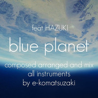 blue planet feat HAZUKI(Original Pop Ballad Original Mix) by e-komatsuzaki(feat Vocal)