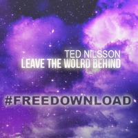 **FREE DOWNLOAD** Ted Nilsson - Leave The World Behind by Ted Nilsson