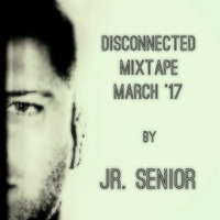 Disconnected I Mixtape I March '17 by Jr. Senior