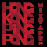 Hong Kong Ping Pong Mixtape 10 by Hong Kong Ping Pong