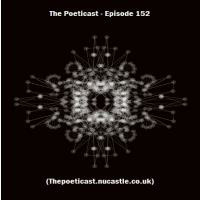The Poeticast - Episode 152(Thepoeticast.nucastle.co.uk) by The Poeticast