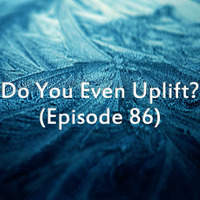 Do You Even Uplift? (Episode 86) by Do You Even Uplift?