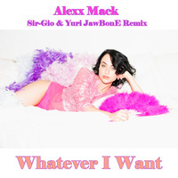 Alexx Mack - Whatever I Want (Sir-Gio & Yuri JawBonE Remix) by Sir-Gio & Yuri JawBonE