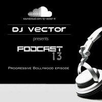 Podcast 13 Progressive Bollywood Episode -- Dj Vector by DJ Vector