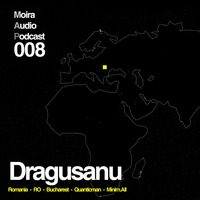 Dragusanu - Moira Audio Podcast 008 - Bucharest by Moira Audio Recordings