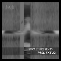 Ismcast Presents: Projekt 22 by Ismus