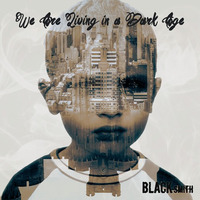 We Are Living In A Dark Age by BLACKsmith