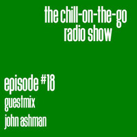 The Chill-On-The-Go Radio Show - Episode #18 - Guestmix - John Ashman by The Chill-On-The-Go Radio Show