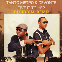 Tanto Metro and Devonte - Give It To Her - Remix by DJ Riddim