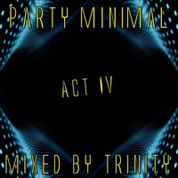 Party Minimal Act IV Mixed by Trinity by TRINITY