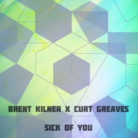 Brent Kilner X Curt Greaves - Sick Of You [Free Download] by Brent Kilner