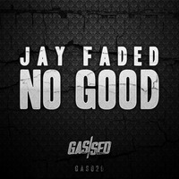 Jay Faded - No Good [Free Download] by Gassed Bristol