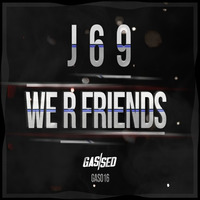 J69 - We R Friends [Free Download] by Gassed Bristol