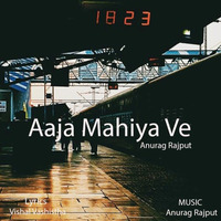 Aaja Mahiya Ve by Anurag Rajput