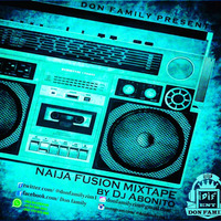 NAIJA FUSION MIXTAPE...DJ ABONITO @ DON FAMILY by DJ Abonito