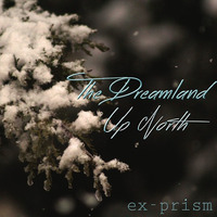 The Dreamland Up North by ex-Prism