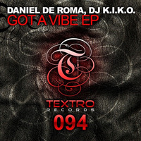 Out Now - Daniel De Roma & DJ K.I.K.O. "Got A Vibe" EP [TX0094] - Textro Records