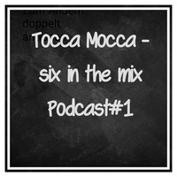 Tocca Mocca - Six In The Mix Podcast#1 by Tocca Mocca