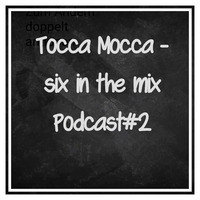 Tocca Mocca - Six In The Mix Podcast#2 by Tocca Mocca