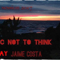 SESSION MUSIC NOT TO THINK 2017 by DEEJAY JAIME COSTA