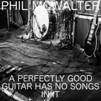 A PERFECTLY GOOD GUITAR HAS NO SONGS IN IT by Phil McWalter