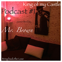 King of my Castle Podcast #1 - Bring back the Love by Mr. Brown