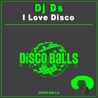 ★★★ OUT NOW ★★★ DJ Ds I Love Disco (Original Mix ) by Disco Balls Records