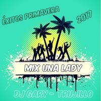 MIX UNA LADY (ÉXITOS PRIMAVERA 17) DJ GARY - TRUJILLO by Dj Gary Trujillo (DG REMIX)