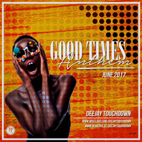 Deejay Touchdown - The Good Times Anthems - June 2017 by Deejay Touchdown