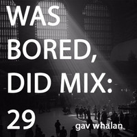 WAS BORED, DID MIX: 29 - Gav Whalan by .darkroom